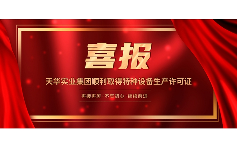 喜報(bào)！天華實(shí)業(yè)集團(tuán)順利取得特種設(shè)備生產(chǎn)許可證