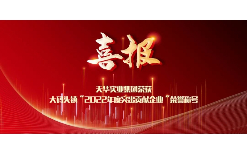 喜報(bào)！天華實(shí)業(yè)集團(tuán)榮獲大碼頭鎮(zhèn)“2022年度突出貢獻(xiàn)企業(yè)”榮譽(yù)稱號(hào)