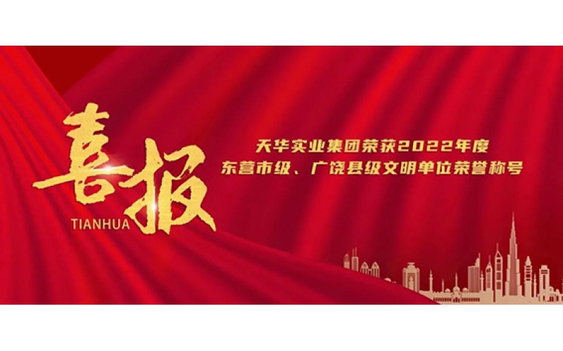 天華實(shí)業(yè)集團(tuán)榮獲2022年度東營(yíng)市級(jí)、廣饒縣級(jí)文明單位榮譽(yù)稱號(hào)