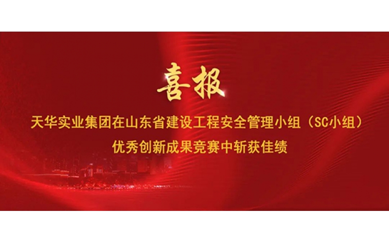 喜報(bào) - 天華實(shí)業(yè)集團(tuán)在山東省建設(shè)工程安全管理小組（SC小組）優(yōu)秀創(chuàng)新成果競(jìng)賽中斬獲佳績(jī)