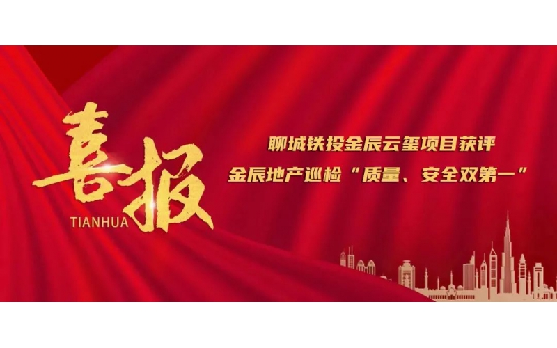 應(yīng)勢(shì)圖新 賡續(xù)奮斗丨聊城鐵投金辰云璽項(xiàng)目獲評(píng)金辰地產(chǎn)巡檢“質(zhì)量、安全雙第一”