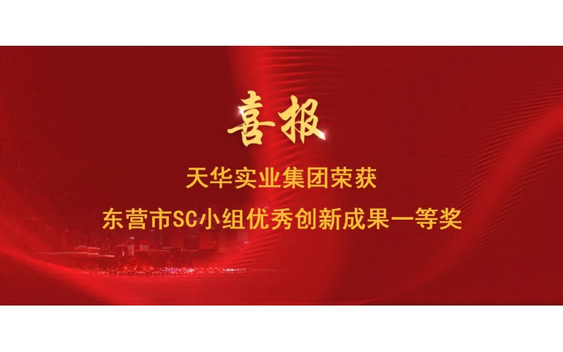 喜報丨天華實業(yè)集團榮獲東營市SC小組優(yōu)秀創(chuàng)新成果一等獎