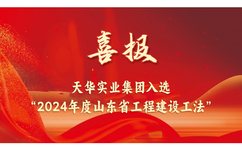 躬耕不輟丨天華實(shí)業(yè)集團(tuán)入選“2024年度山東省工程建設(shè)工法”