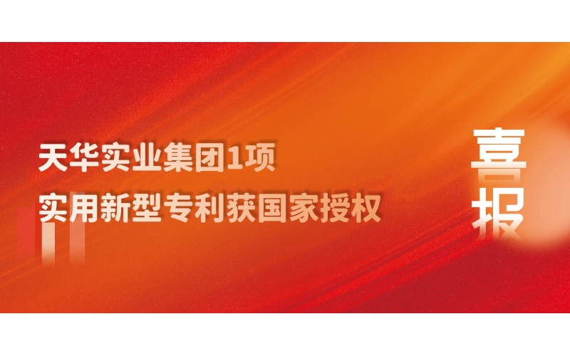 科技創(chuàng)新 技術(shù)引領(lǐng) - 天華實業(yè)集團1項實用新型專利獲國家授權(quán)