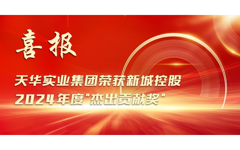 喜報丨天華實業(yè)集團榮獲新城控股2024年度"杰出貢獻獎"